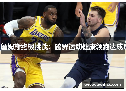 詹姆斯终极挑战：跨界运动健康领跑达成！